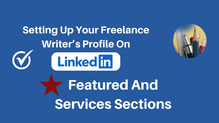 How To Set Your Freelance Writer's LinkedIn Profile Up For Success - The Featured and Services Sections