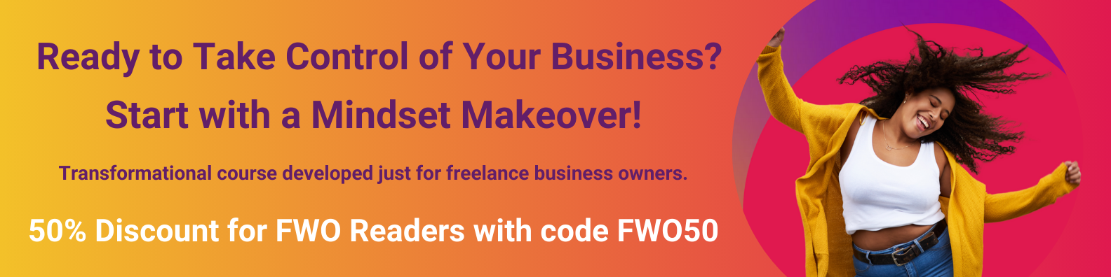 Ready to Take Control of Your Business? Start with a Mindset Makeover! Transformational course developed just for freelance business owners. 50% Discount for FWO Readers with code FWO50